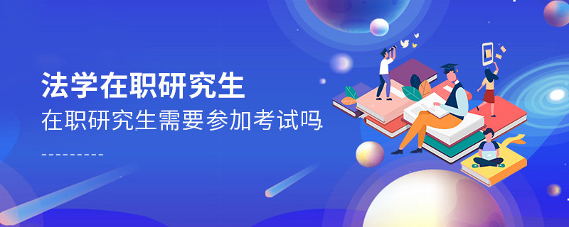 法學(xué)在職研究生需要參加考試嗎？