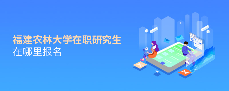 福建農林大學在職研究生在哪里報名