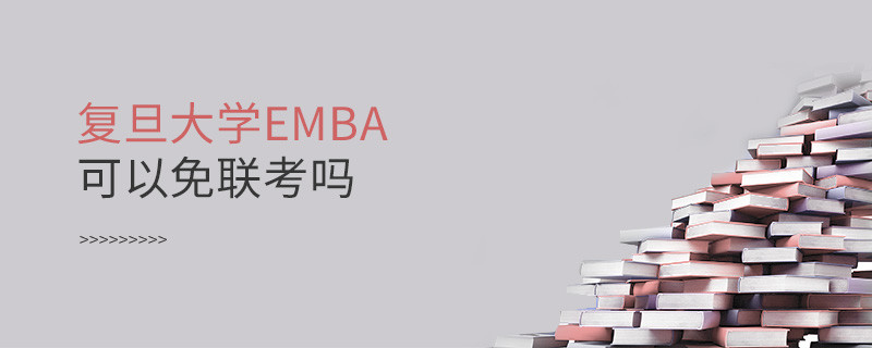 報考EMBA選擇復旦大學可以免聯考嗎？