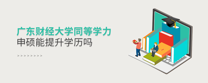 廣東財經大學同等學力申碩能提升學歷嗎 廣東財經大學同等學力申碩能提升學歷嗎