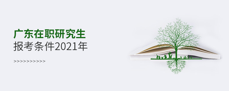 2021年報考廣東在職研究生需要滿足什么條件？