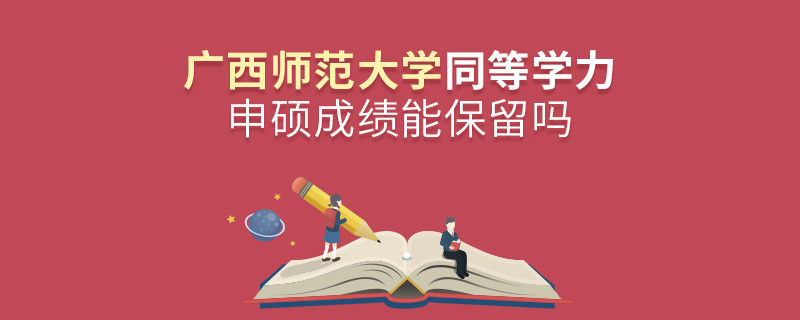 廣西師范大學同等學力申碩成績能不能保留？