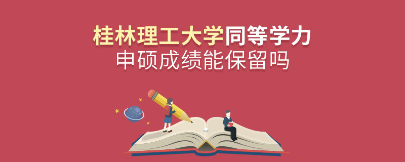 桂林理工大學(xué)同等學(xué)力申碩成績能不能保留？