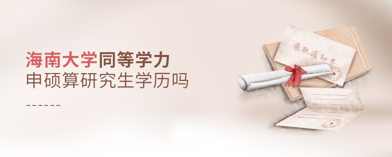 海南大學同等學力申碩算研究生學歷嗎 海南大學同等學力申碩算研究生學歷嗎