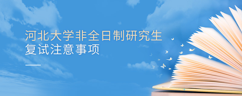 河北大學非全日制研究生復試注意事項！