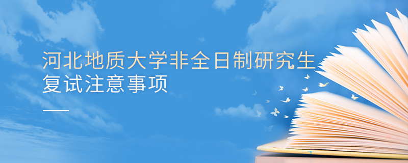 河北地質大學非全日制研究生復試注意事項！