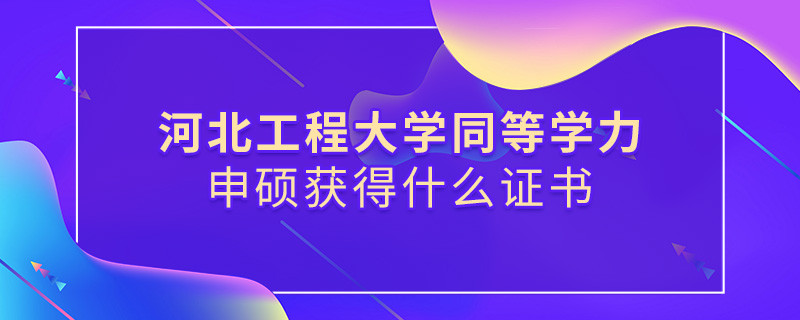 報考河北工程大學同等學力獲得什么證書？