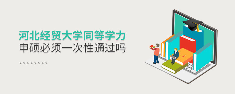 河北經貿大學同等學力申碩必須一次性通過嗎？