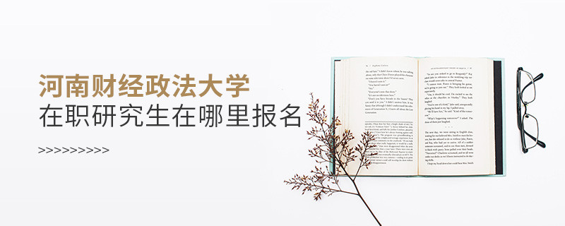 知否？河南財經(jīng)政法大學在職研究生要在這里報名
