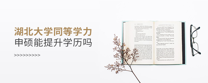 湖北大學同等學力申碩能提升學歷嗎 湖北大學同等學力申碩能提升學歷嗎