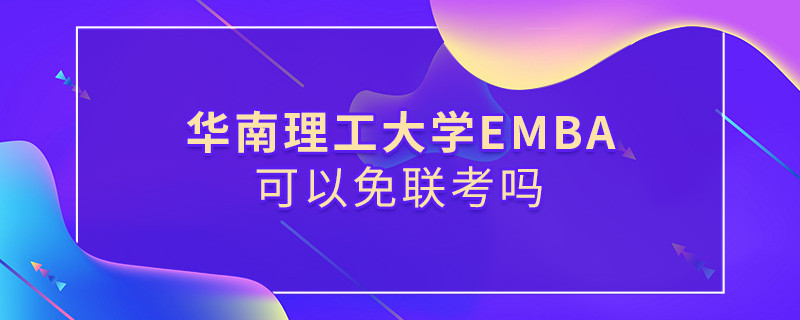 報考華南理工大學EMBA能否免聯考？