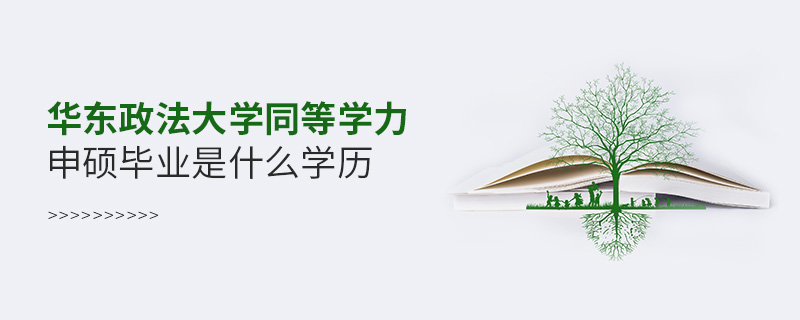 華東政法大學同等學力申碩畢業是什么學歷 華東政法大學同等學力申碩畢業是什么學歷