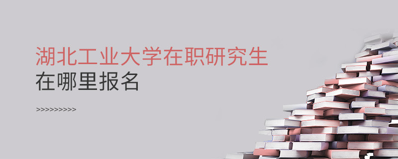 知否？湖北工業(yè)大學(xué)在職研究生要在這里報(bào)名
