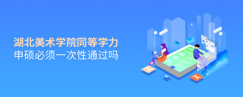 是不是湖北美術學院同等學力申碩考試必須一次性通過？