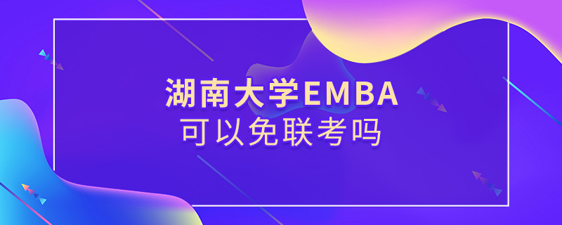 湖南大學EMBA可以免聯(lián)考嗎 湖南大學EMBA可以免聯(lián)考嗎