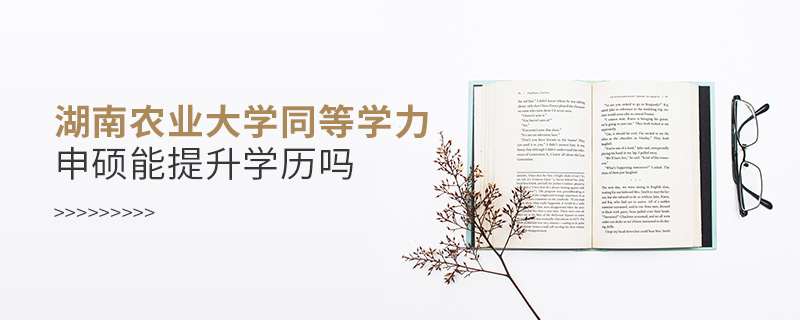 湖南農業大學同等學力申碩能提升學歷嗎 湖南農業大學同等學力申碩能提升學歷嗎