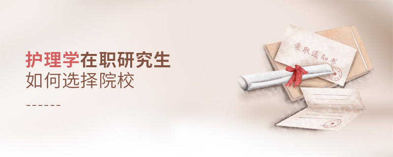 在職考研選擇護(hù)理學(xué)專業(yè)如何擇校？