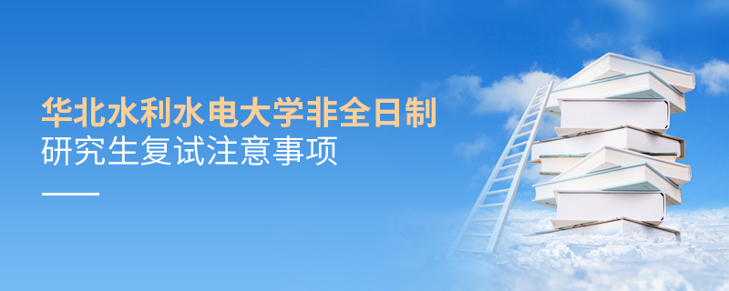 華北水利水電大學非全日制研究生復試注意事項 華北水利水電大學非全日制研究生復試注意事項