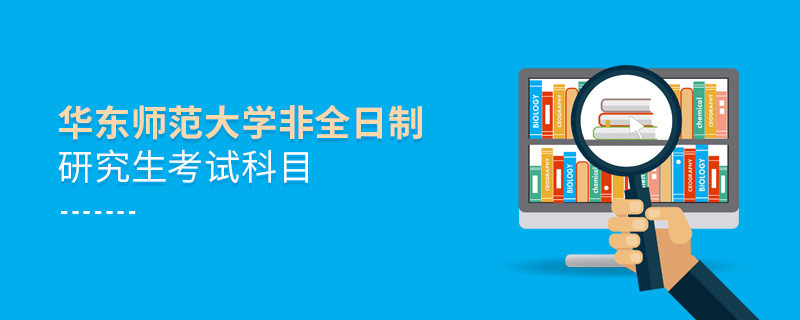華東師范大學非全日制研究生考試科目 華東師范大學非全日制研究生考試科目