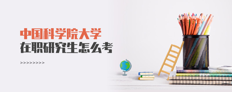 中國科學院大學在職研究生怎么考