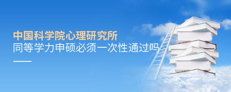 是不是中國科學院心理研究所同等學力申碩考試必須一次性通過？