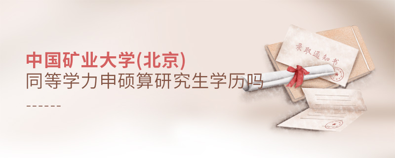 中國礦業(yè)大學(xué)(北京)同等學(xué)力申碩算研究生學(xué)歷嗎 中國礦業(yè)大學(xué)(北京)同等學(xué)力申碩算研究生學(xué)歷嗎