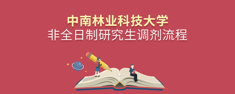 中南林業(yè)科技大學(xué)非全日制研究生調(diào)劑流程 中南林業(yè)科技大學(xué)非全日制研究生調(diào)劑流程