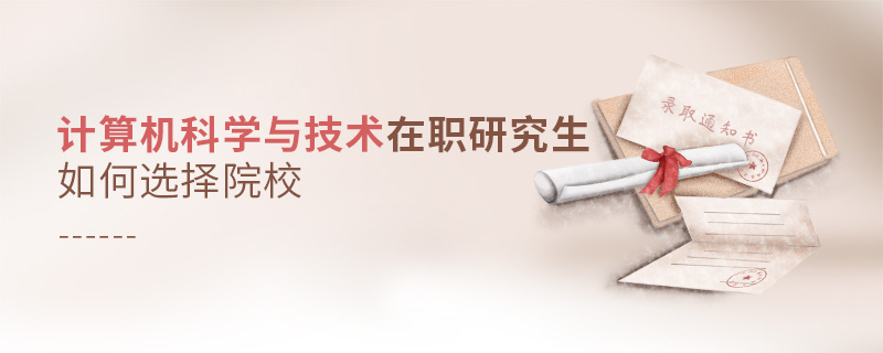 計算機科學與技術在職研究生如何選擇院校