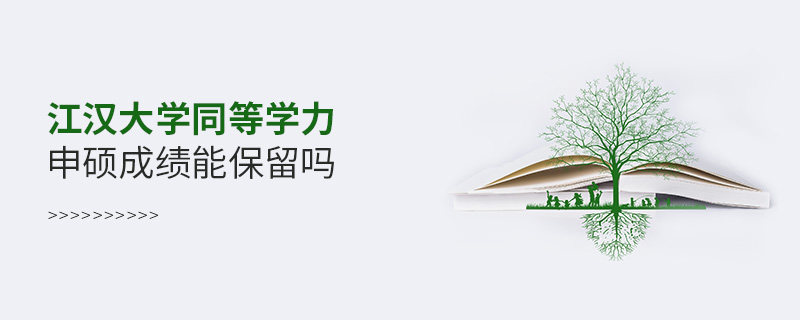江漢大學同等學力申碩成績能保留嗎 江漢大學同等學力申碩成績能保留嗎