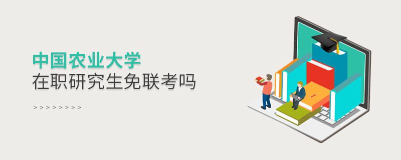 中國農(nóng)業(yè)大學(xué)在職研究生免聯(lián)考嗎 中國農(nóng)業(yè)大學(xué)在職研究生免聯(lián)考嗎