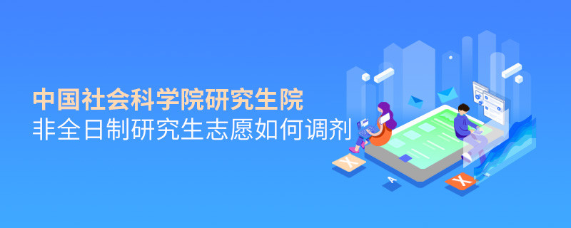 怎么調(diào)劑中國社會科學(xué)院研究生院非全日制研究生志愿？