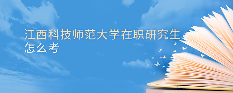 怎么報考江西科技師范大學在職研究生？