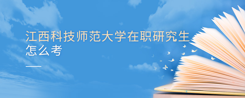 江西科技師范大學(xué)在職研究生怎么考