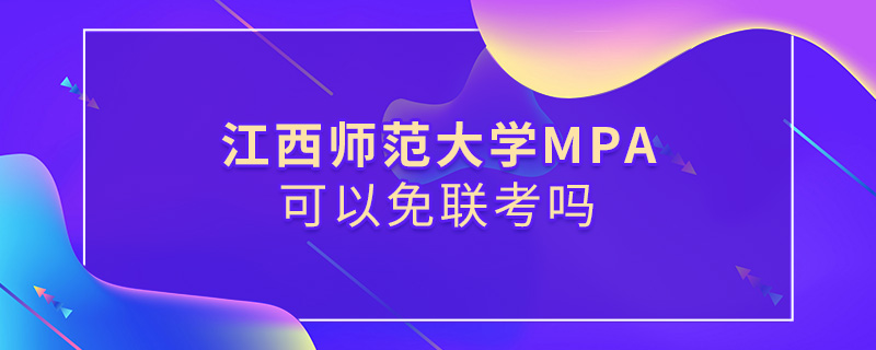 江西師范大學MPA可以免聯考嗎 江西師范大學MPA可以免聯考嗎