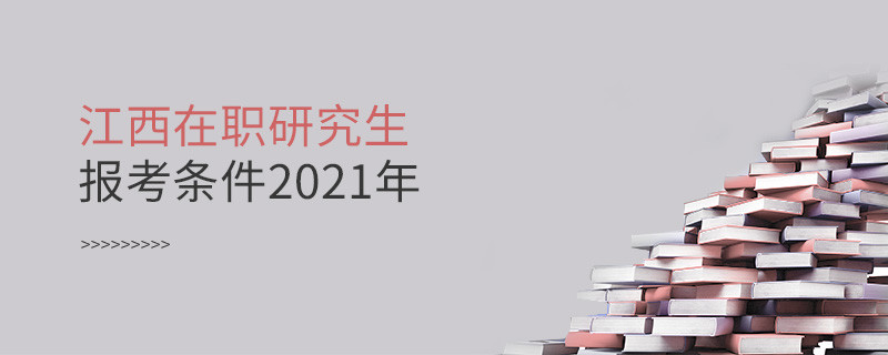 2021年報考江西在職研究生需要滿足什么條件？