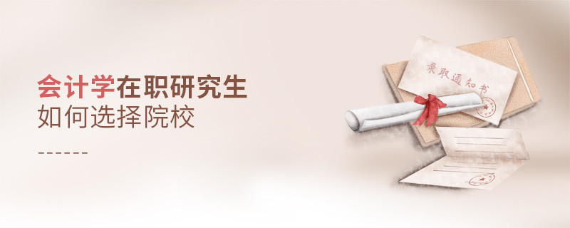 報考在職研究生會計學專業怎么選擇院校？