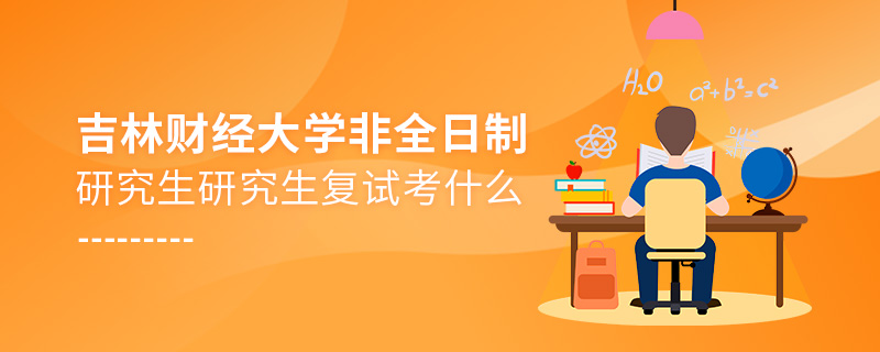 吉林財經大學非全日制研究生復試考什么