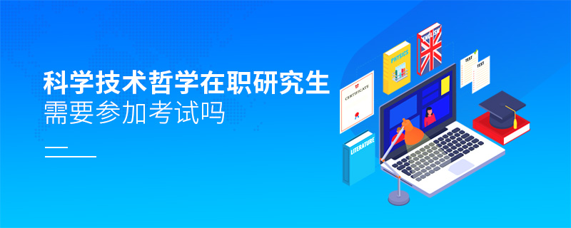 科學(xué)技術(shù)哲學(xué)在職研究生需要參加考試嗎