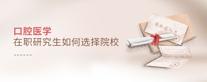 口腔醫學在職研究生如何選擇院校 口腔醫學在職研究生如何選擇院校