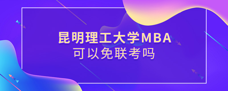 昆明理工大學MBA可以免聯考嗎 昆明理工大學MBA可以免聯考嗎