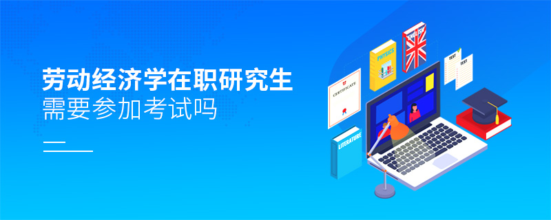 勞動經濟學在職研究生需要參加考試嗎