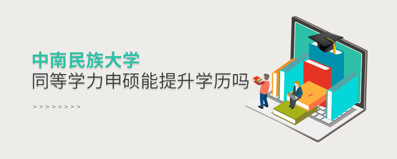 中南民族大學同等學力申碩能提升學歷嗎 中南民族大學同等學力申碩能提升學歷嗎