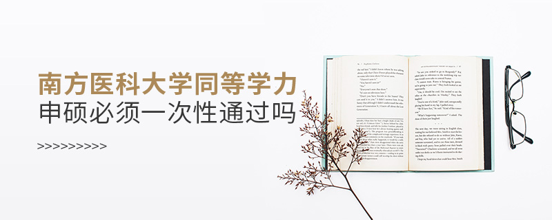 南方醫科大學同等學力申碩必須一次性通過嗎