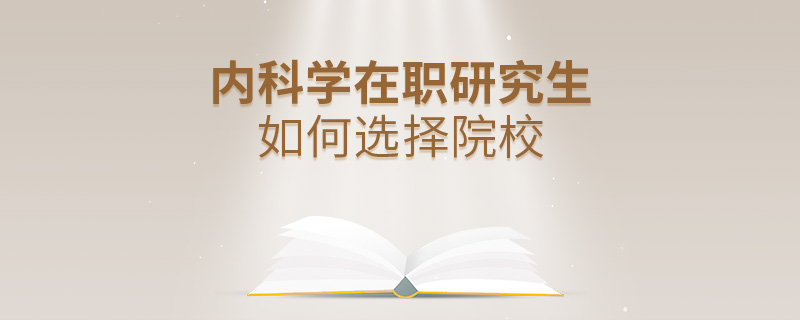 內(nèi)科學(xué)在職研究生如何選擇院校 內(nèi)科學(xué)在職研究生如何選擇院校