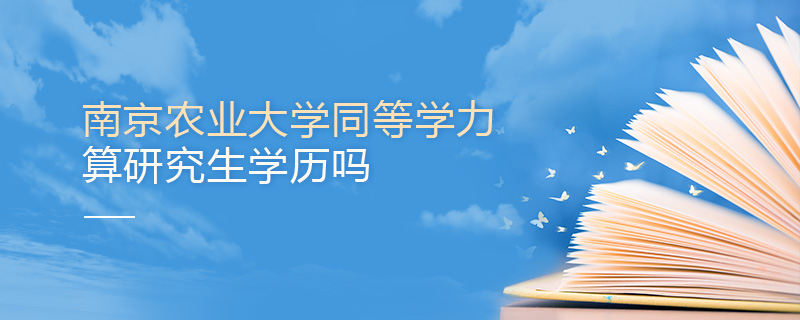 南京農業大學同等學力申碩算研究生學歷嗎 南京農業大學同等學力申碩算研究生學歷嗎