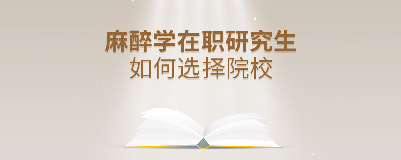 在職考研選擇麻醉學(xué)專業(yè)如何擇校？