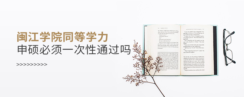 閩江學(xué)院同等學(xué)力申碩必須一次性通過(guò)嗎