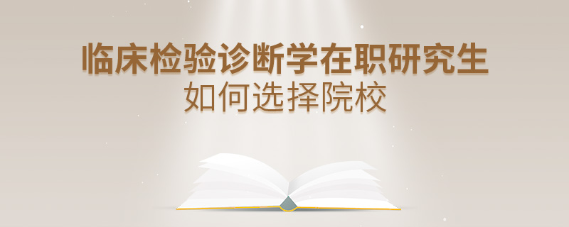臨床檢驗(yàn)診斷學(xué)在職研究生如何選擇院校 臨床檢驗(yàn)診斷學(xué)在職研究生如何選擇院校
