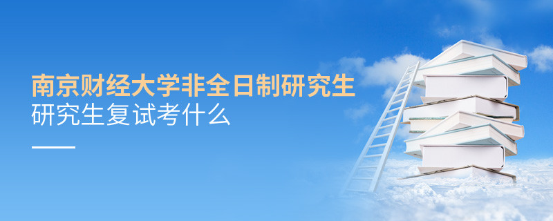 南京財(cái)經(jīng)大學(xué)非全日制研究生研究生復(fù)試內(nèi)容！