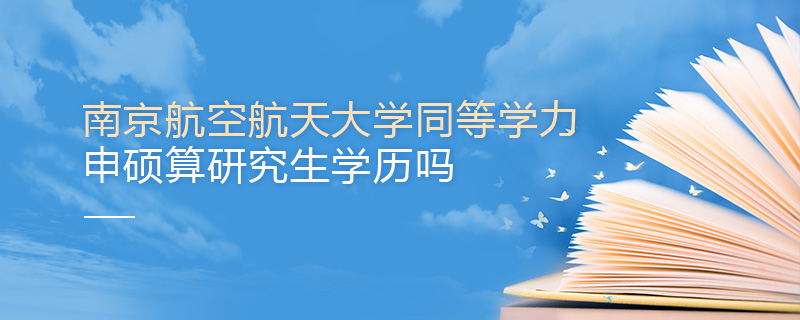 南京航空航天大學(xué)同等學(xué)力申碩算研究生學(xué)歷嗎